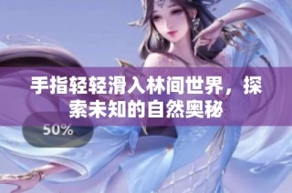 手指轻轻滑入林间世界，探索未知的自然奥秘