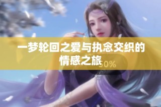 一梦轮回之爱与执念交织的情感之旅
