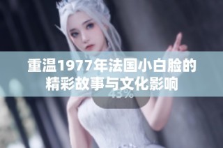 重温1977年法国小白脸的精彩故事与文化影响