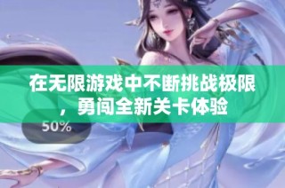在无限游戏中不断挑战极限，勇闯全新关卡体验