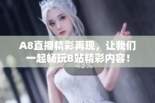 A8直播精彩再现，让我们一起畅玩B站精彩内容！