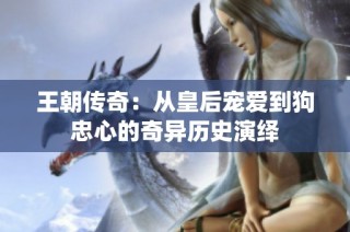 王朝传奇：从皇后宠爱到狗忠心的奇异历史演绎