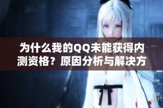 为什么我的QQ未能获得内测资格？原因分析与解决方案