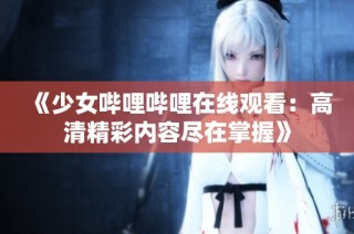 《少女哔哩哔哩在线观看：高清精彩内容尽在掌握》