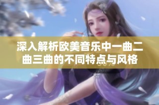 深入解析欧美音乐中一曲二曲三曲的不同特点与风格