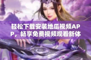 轻松下载安装地瓜视频APP，畅享免费视频观看新体验