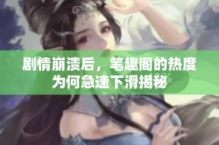 剧情崩溃后，笔趣阁的热度为何急速下滑揭秘