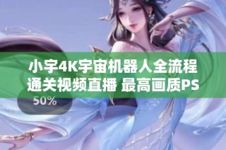 小宇4K宇宙机器人全流程通关视频直播 最高画质PS5独占精彩28期