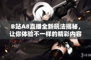 B站A8直播全新玩法揭秘，让你体验不一样的精彩内容