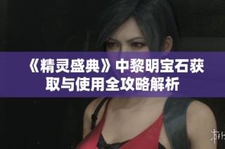 《精灵盛典》中黎明宝石获取与使用全攻略解析