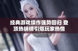 经典游戏续作强势回归 登顶热销榜引爆玩家热情