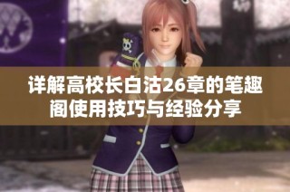 详解高校长白沽26章的笔趣阁使用技巧与经验分享