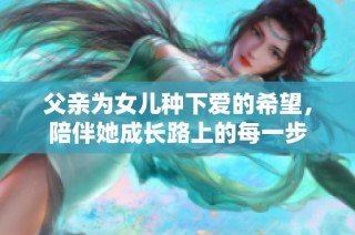 父亲为女儿种下爱的希望，陪伴她成长路上的每一步