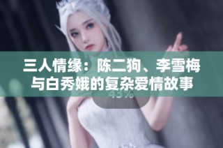 三人情缘：陈二狗、李雪梅与白秀娥的复杂爱情故事