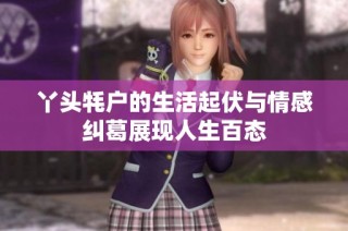 丫头牦户的生活起伏与情感纠葛展现人生百态