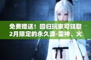 免费赠送！回归玩家可领取2月限定的永久源-雷神、火麒麟和天龙