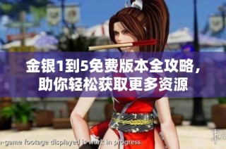 金银1到5免费版本全攻略，助你轻松获取更多资源