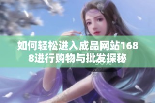 如何轻松进入成品网站1688进行购物与批发探秘