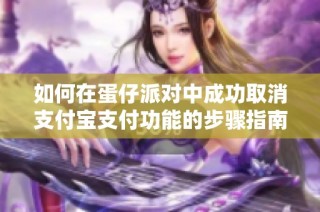 如何在蛋仔派对中成功取消支付宝支付功能的步骤指南