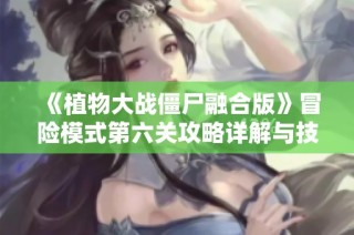 《植物大战僵尸融合版》冒险模式第六关攻略详解与技巧分享