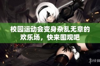 校园运动会变身杂乱无章的欢乐场，快来围观吧
