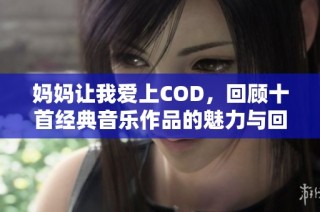 妈妈让我爱上COD，回顾十首经典音乐作品的魅力与回忆