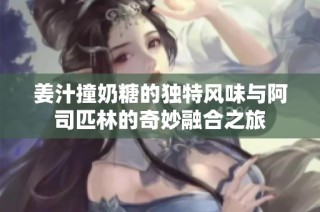 姜汁撞奶糖的独特风味与阿司匹林的奇妙融合之旅