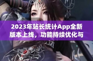 2023年站长统计App全新版本上线，功能持续优化与升级