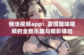 快活视频app：发现趣味视频的全新乐趣与精彩体验