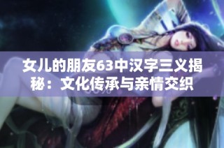 女儿的朋友63中汉字三义揭秘：文化传承与亲情交织