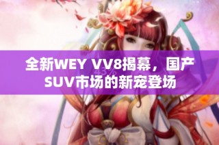 全新WEY VV8揭幕，国产SUV市场的新宠登场