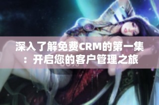 深入了解免费CRM的第一集：开启您的客户管理之旅