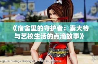 《宿舍里的守护者：秦大爷与艺校生活的点滴故事》