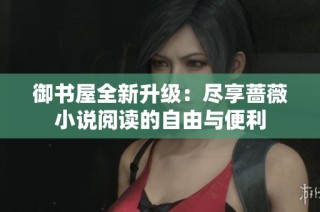 御书屋全新升级：尽享蔷薇小说阅读的自由与便利