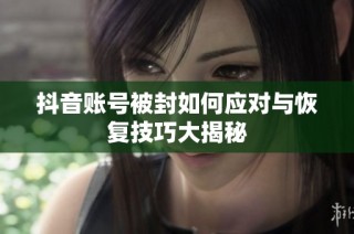 抖音账号被封如何应对与恢复技巧大揭秘