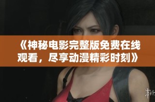 《神秘电影完整版免费在线观看，尽享动漫精彩时刻》
