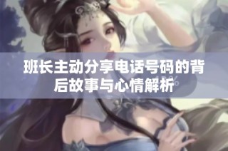 班长主动分享电话号码的背后故事与心情解析