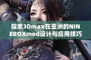 探索3Dmax在亚洲的NINEBOXmod设计与应用技巧
