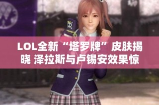 LOL全新“塔罗牌”皮肤揭晓 泽拉斯与卢锡安效果惊艳对决