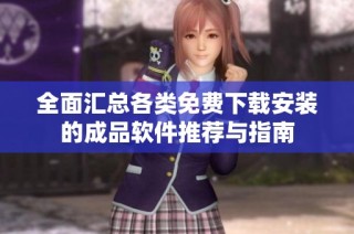 全面汇总各类免费下载安装的成品软件推荐与指南