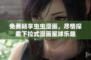 免费畅享虫虫漫画，尽情探索下拉式漫画星球乐趣