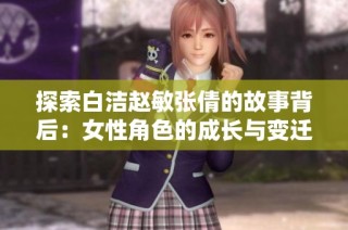 探索白洁赵敏张倩的故事背后：女性角色的成长与变迁
