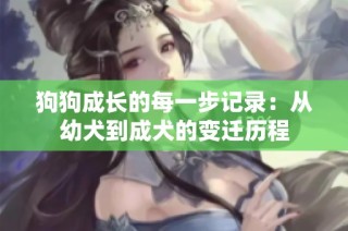 狗狗成长的每一步记录：从幼犬到成犬的变迁历程