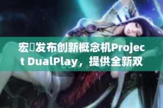 宏碁发布创新概念机Project DualPlay，提供全新双屏游戏体验