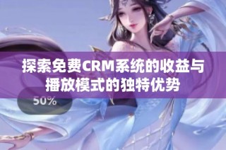 探索免费CRM系统的收益与播放模式的独特优势