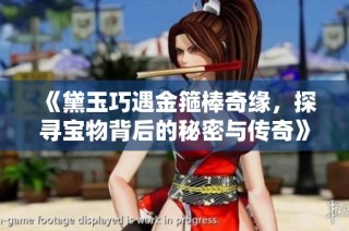 《黛玉巧遇金箍棒奇缘，探寻宝物背后的秘密与传奇》