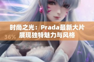 时尚之光：Prada最新大片展现独特魅力与风格