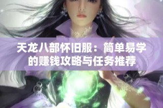 天龙八部怀旧服：简单易学的赚钱攻略与任务推荐