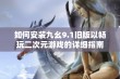 如何安装九幺9.1旧版以畅玩二次元游戏的详细指南