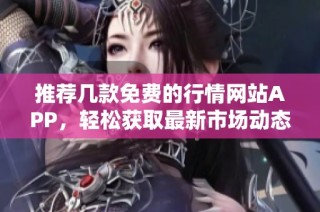 推荐几款免费的行情网站APP，轻松获取最新市场动态